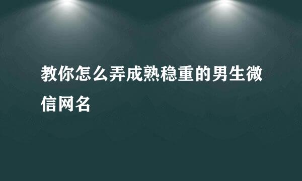 教你怎么弄成熟稳重的男生微信网名