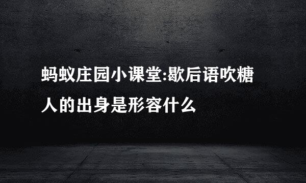 蚂蚁庄园小课堂:歇后语吹糖人的出身是形容什么