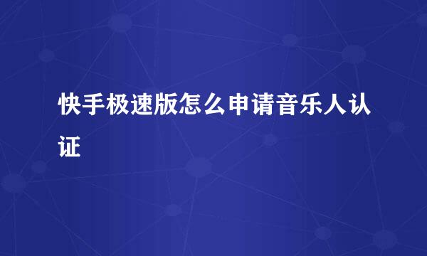 快手极速版怎么申请音乐人认证