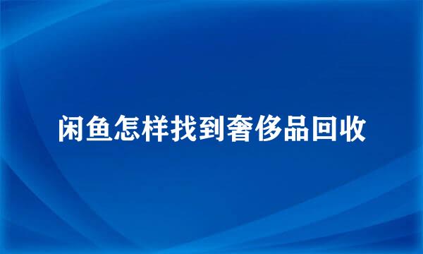 闲鱼怎样找到奢侈品回收