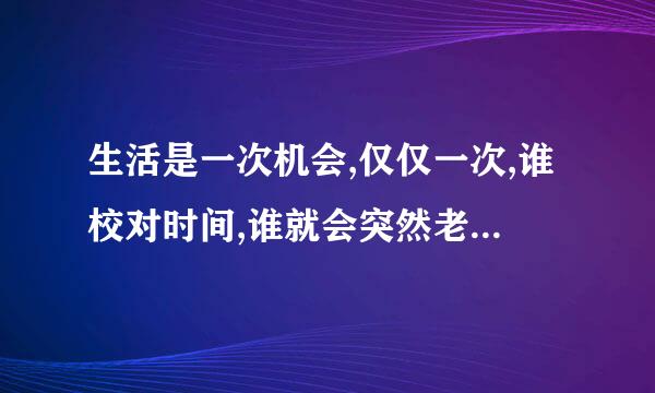 生活是一次机会,仅仅一次,谁校对时间,谁就会突然老去？什么意思啊