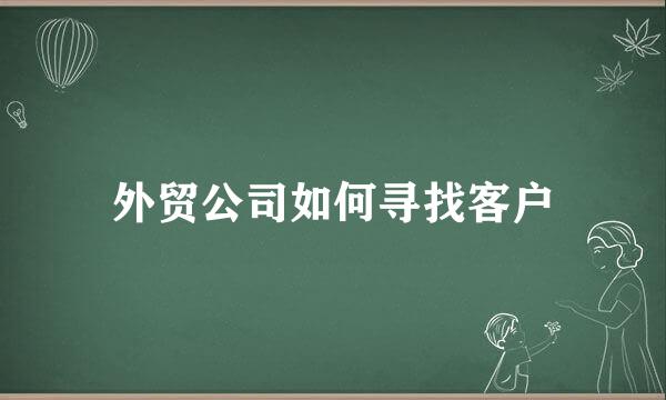 外贸公司如何寻找客户