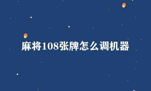 麻将108张牌怎么调机器