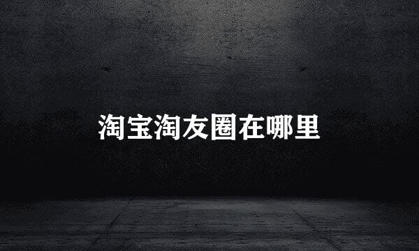 淘宝淘友圈在哪里
