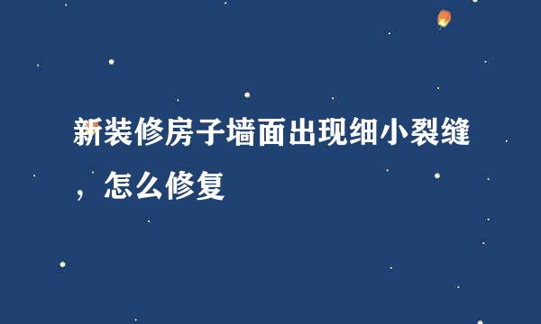 新装修房子墙面出现细小裂缝，怎么修复