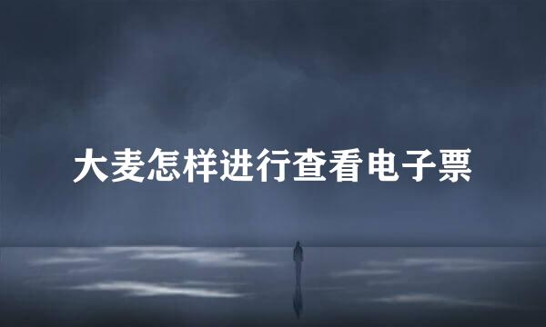 大麦怎样进行查看电子票
