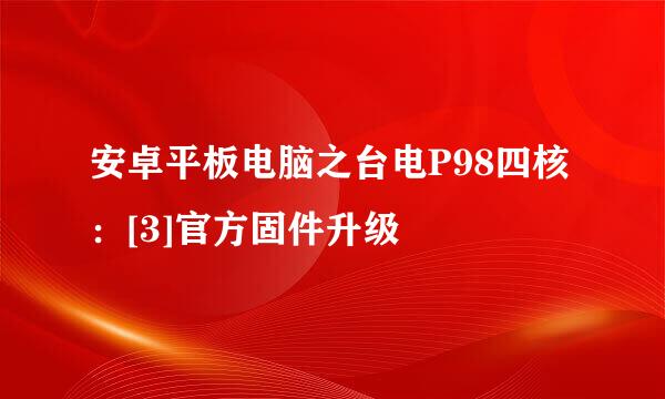安卓平板电脑之台电P98四核：[3]官方固件升级