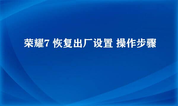 荣耀7 恢复出厂设置 操作步骤