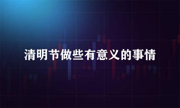清明节做些有意义的事情