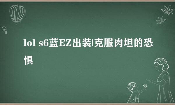 lol s6蓝EZ出装|克服肉坦的恐惧