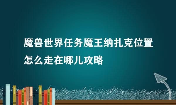魔兽世界任务魔王纳扎克位置怎么走在哪儿攻略