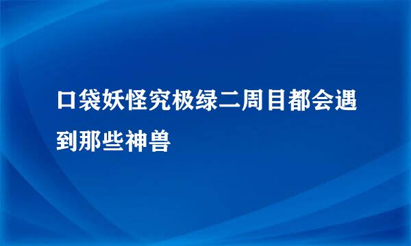 口袋妖怪究极绿二周目都会遇到那些神兽