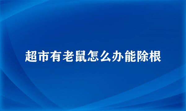 超市有老鼠怎么办能除根