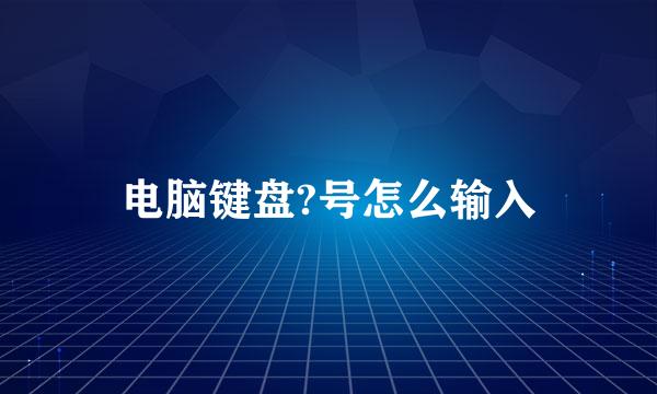 电脑键盘?号怎么输入
