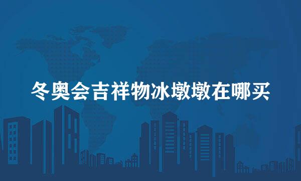 冬奥会吉祥物冰墩墩在哪买