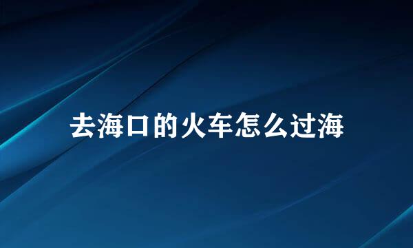去海口的火车怎么过海