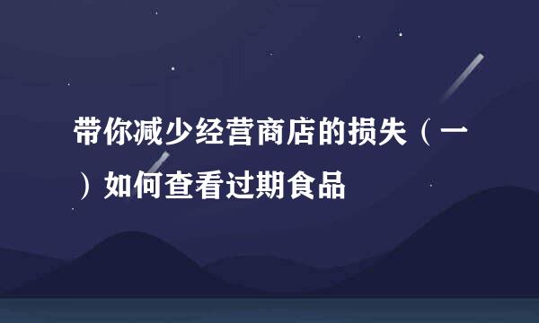 带你减少经营商店的损失（一）如何查看过期食品
