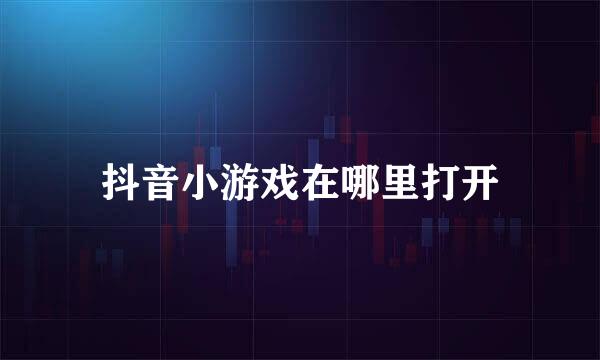 抖音小游戏在哪里打开