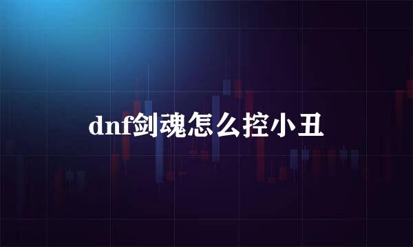 dnf剑魂怎么控小丑