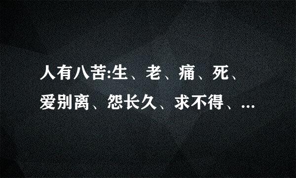 人有八苦:生、老、痛、死、爱别离、怨长久、求不得、放不下。这是句话出自?越详细越好啊