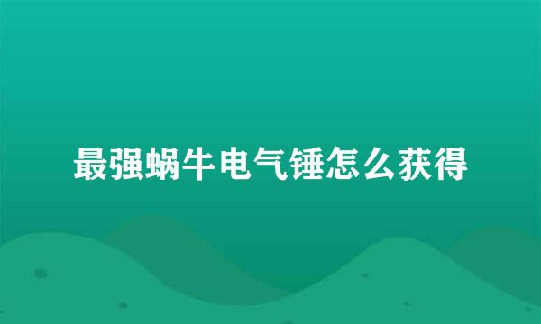 最强蜗牛电气锤怎么获得