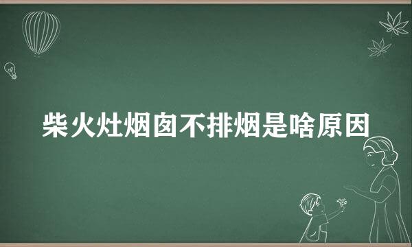 柴火灶烟囱不排烟是啥原因