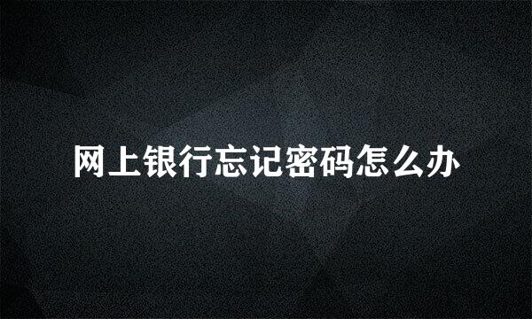 网上银行忘记密码怎么办
