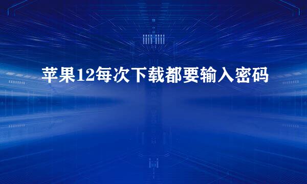 苹果12每次下载都要输入密码