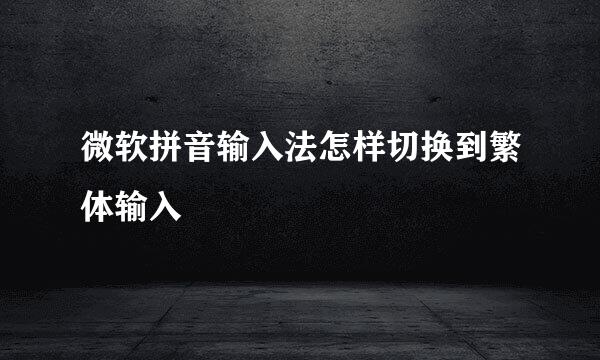 微软拼音输入法怎样切换到繁体输入