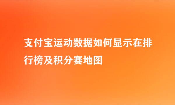 支付宝运动数据如何显示在排行榜及积分赛地图