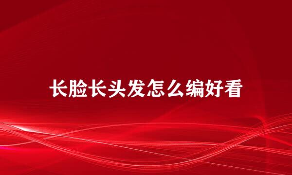 长脸长头发怎么编好看