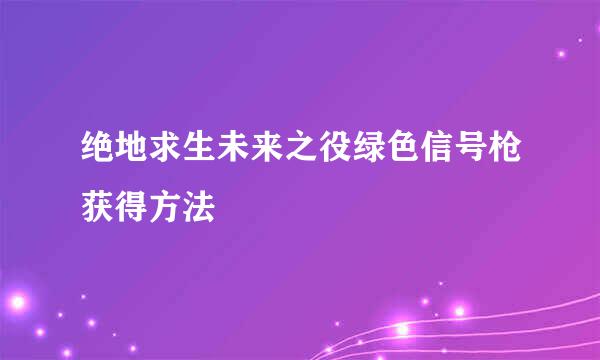 绝地求生未来之役绿色信号枪获得方法