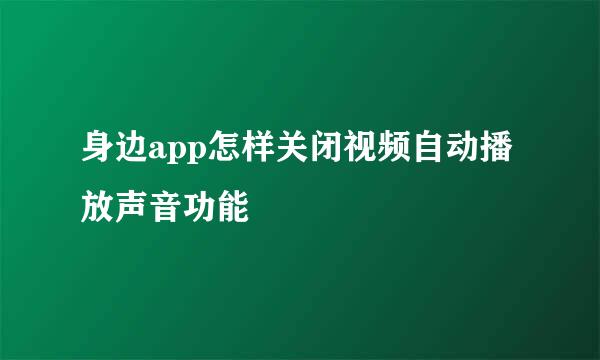 身边app怎样关闭视频自动播放声音功能