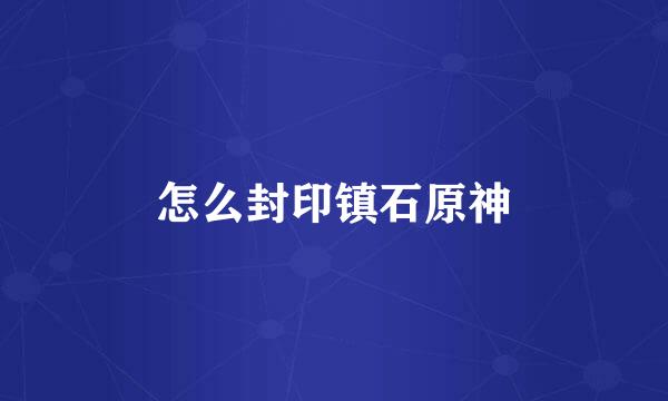 怎么封印镇石原神