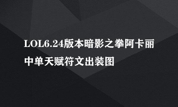 LOL6.24版本暗影之拳阿卡丽中单天赋符文出装图