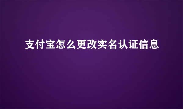 支付宝怎么更改实名认证信息