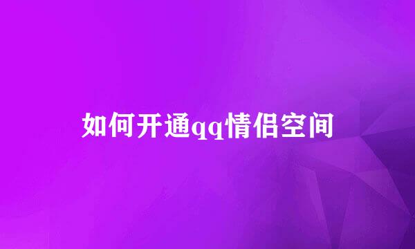 如何开通qq情侣空间