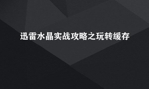 迅雷水晶实战攻略之玩转缓存