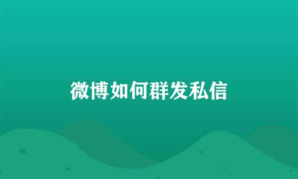 微博如何群发私信