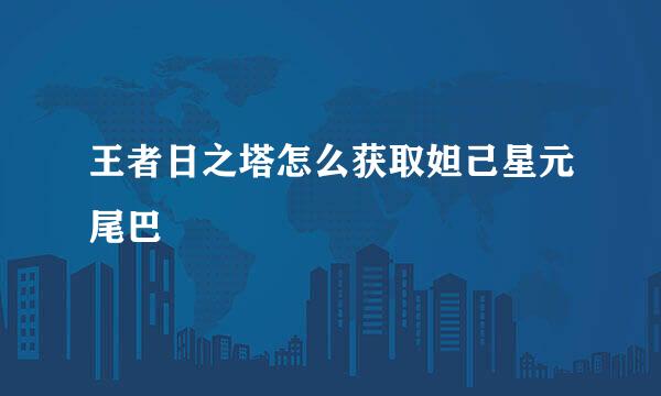 王者日之塔怎么获取妲己星元尾巴