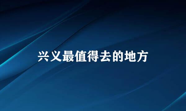 兴义最值得去的地方