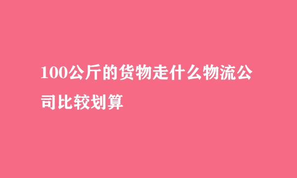 100公斤的货物走什么物流公司比较划算
