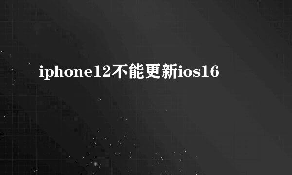 iphone12不能更新ios16