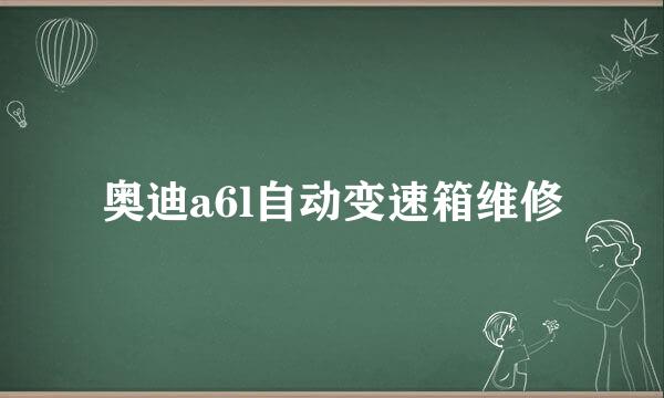 奥迪a6l自动变速箱维修