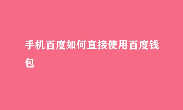 手机百度如何直接使用百度钱包