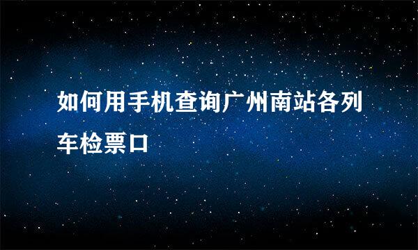 如何用手机查询广州南站各列车检票口