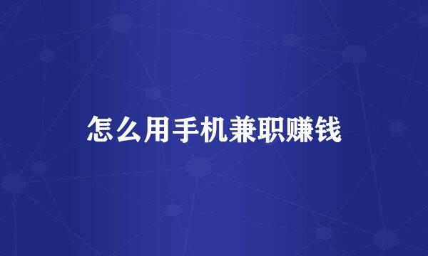 怎么用手机兼职赚钱