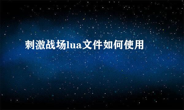 刺激战场lua文件如何使用