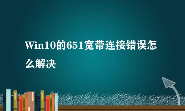Win10的651宽带连接错误怎么解决