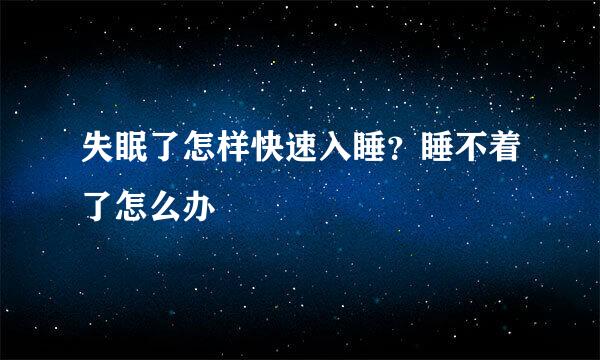 失眠了怎样快速入睡？睡不着了怎么办